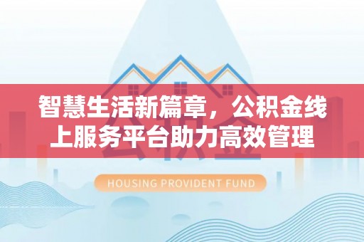 永善智慧生活新篇章，公积金线上服务平台助力高效管理