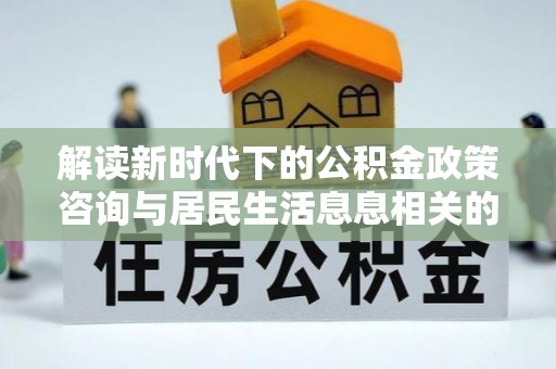 永善解读新时代下的公积金政策咨询与居民生活息息相关的变化