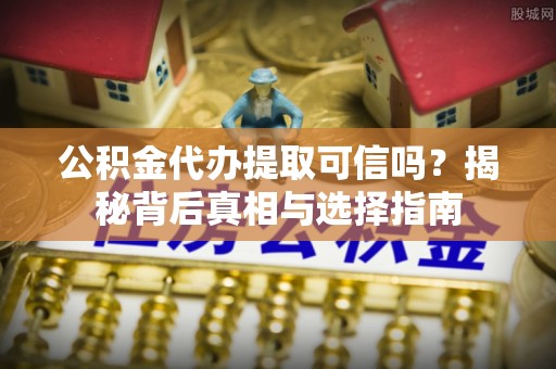 永善公积金代办提取可信吗？揭秘背后真相与选择指南