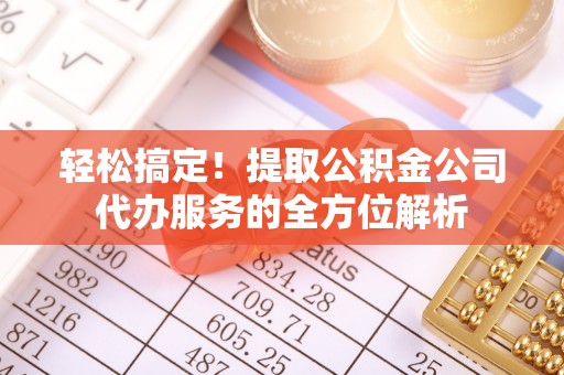 永善轻松搞定！提取公积金公司代办服务的全方位解析