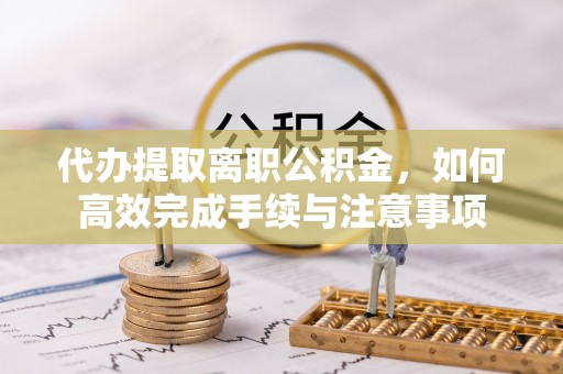 永善代办提取离职公积金，如何高效完成手续与注意事项
