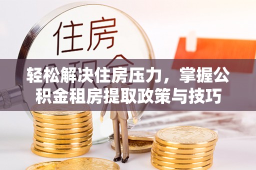 永善轻松解决住房压力，掌握公积金租房提取政策与技巧