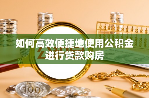 永善如何高效便捷地使用公积金进行贷款购房