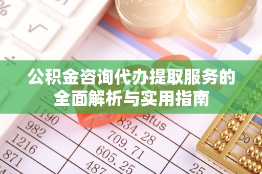 永善公积金咨询代办提取服务的全面解析与实用指南