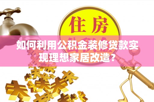 永善如何利用公积金装修贷款实现理想家居改造？