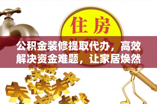 永善公积金装修提取代办，高效解决资金难题，让家居焕然一新