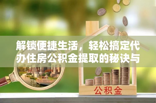 永善解锁便捷生活，轻松搞定代办住房公积金提取的秘诀与技巧