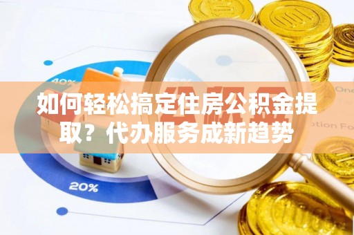 永善如何轻松搞定住房公积金提取？代办服务成新趋势