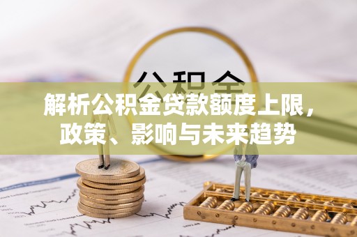 永善解析公积金贷款额度上限，政策、影响与未来趋势