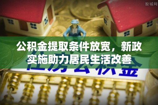 永善公积金提取条件放宽，新政实施助力居民生活改善