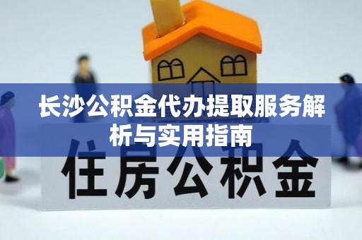 永善长沙公积金代办提取服务解析与实用指南