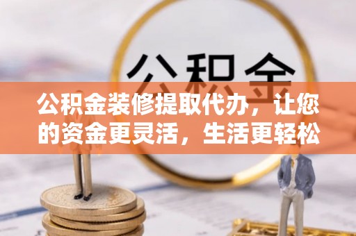 永善公积金装修提取代办，让您的资金更灵活，生活更轻松