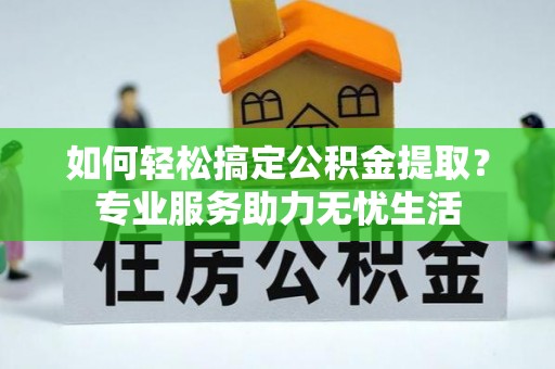 永善如何轻松搞定公积金提取？专业服务助力无忧生活