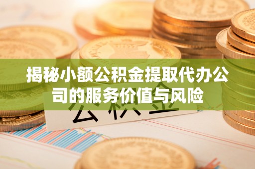 永善揭秘小额公积金提取代办公司的服务价值与风险
