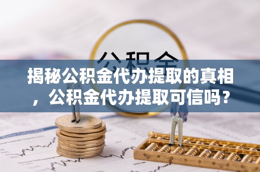 永善揭秘公积金代办提取的真相，公积金代办提取可信吗？
