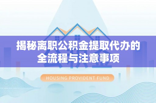永善揭秘离职公积金提取代办的全流程与注意事项