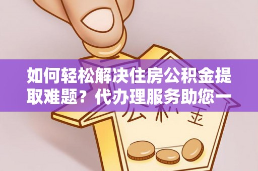 永善如何轻松解决住房公积金提取难题？代办理服务助您一臂之力