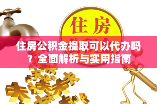 永善住房公积金提取可以代办吗？全面解析与实用指南