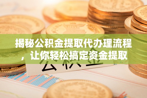 永善揭秘公积金提取代办理流程，让你轻松搞定资金提取