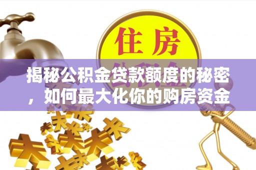 永善揭秘公积金贷款额度的秘密，如何最大化你的购房资金