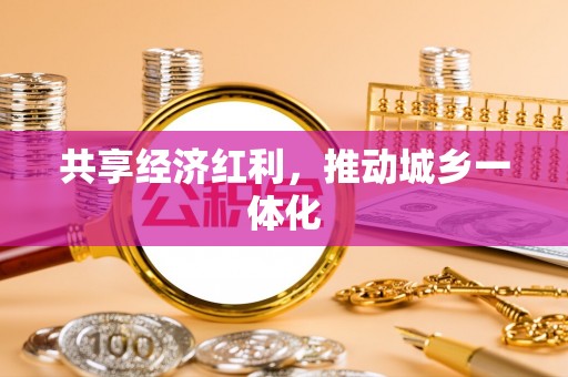 永善共享经济红利，推动城乡一体化