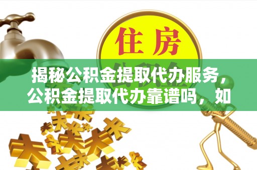 永善揭秘公积金提取代办服务，公积金提取代办靠谱吗，如何选择值得信赖的平台？