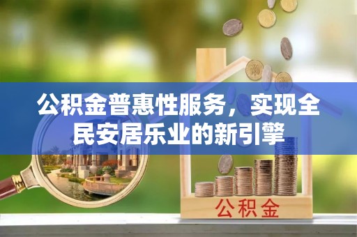 永善公积金普惠性服务，实现全民安居乐业的新引擎