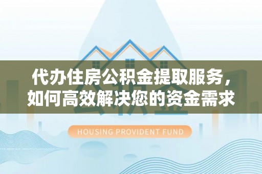 永善代办住房公积金提取服务，如何高效解决您的资金需求