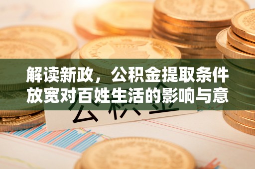 永善解读新政，公积金提取条件放宽对百姓生活的影响与意义