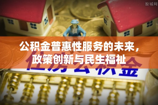 永善公积金普惠性服务的未来，政策创新与民生福祉